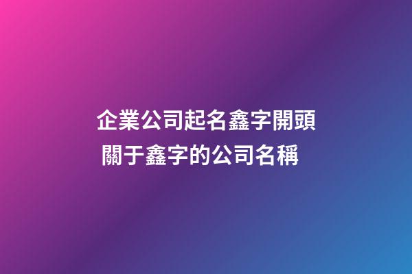 企業公司起名鑫字開頭 關于鑫字的公司名稱-第1張-公司起名-玄機派